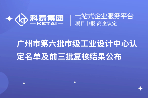廣州市第六批市級(jí)工業(yè)設(shè)計(jì)中心認(rèn)定名單及前三批復(fù)核結(jié)果公布