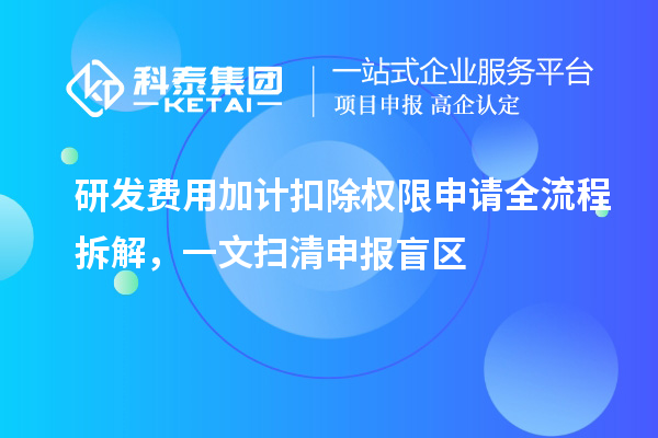 研發(fā)費(fèi)用加計(jì)扣除權(quán)限申請(qǐng)全流程拆解，一文掃清申報(bào)盲區(qū)