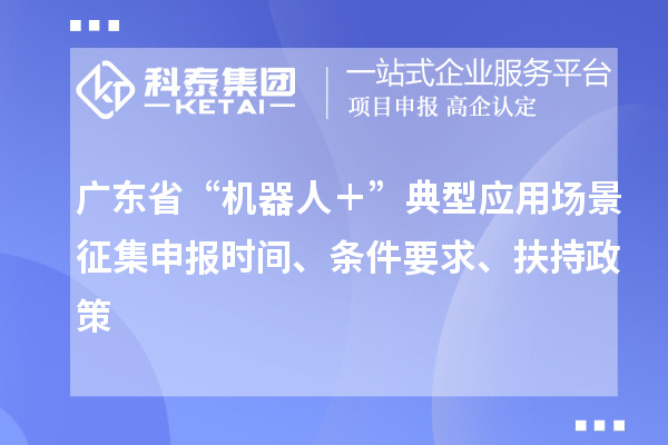 廣東省“機器人＋”典型應用場景征集申報時間、條件要求、扶持政策
