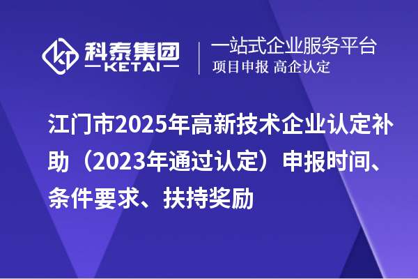 江門市2025年<a href=http://www.hsloq2267.cn target=_blank class=infotextkey>高新技術(shù)企業(yè)認(rèn)定</a>補(bǔ)助（2023年通過認(rèn)定）申報(bào)時(shí)間、條件要求、扶持獎(jiǎng)勵(lì)