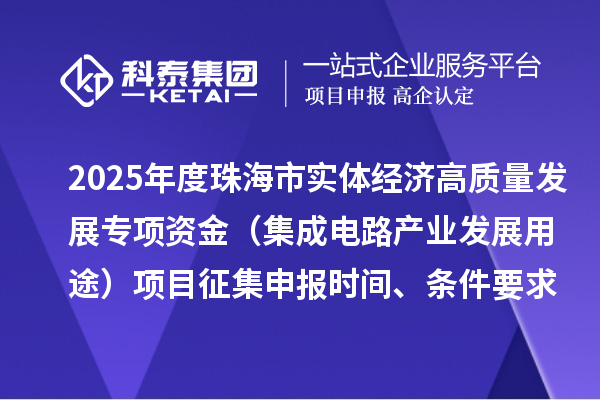 2025年度珠海市實體經(jīng)濟高質(zhì)量發(fā)展專項資金（集成電路產(chǎn)業(yè)發(fā)展用途）項目征集申報時間、條件要求、補助獎勵