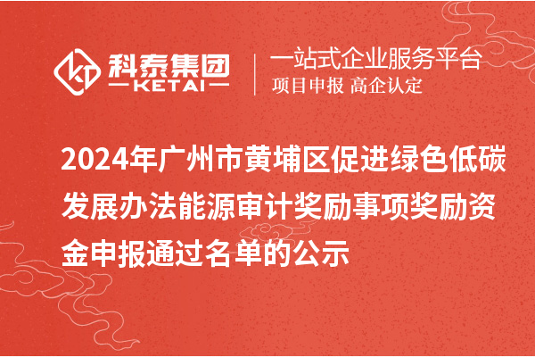 2024年廣州市黃埔區(qū)促進(jìn)綠色低碳發(fā)展辦法能源審計(jì)獎(jiǎng)勵(lì)事項(xiàng)獎(jiǎng)勵(lì)資金申報(bào)通過(guò)名單的公示