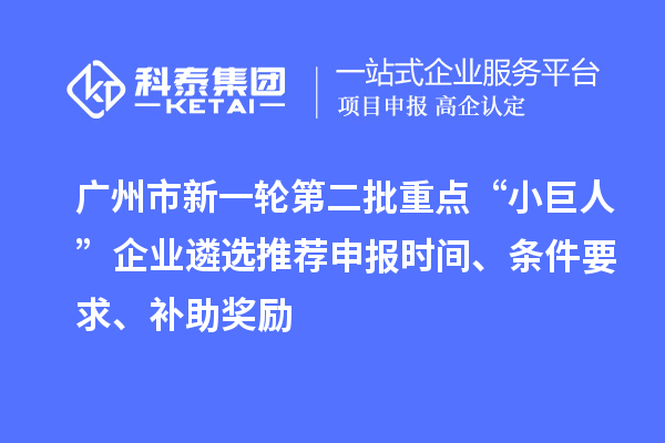 廣州市新一輪第二批重點(diǎn)“小巨人”企業(yè)遴選推薦申報(bào)時(shí)間、條件要求、補(bǔ)助獎勵