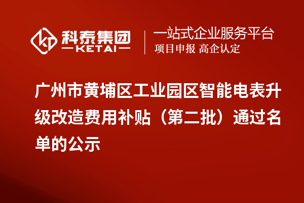 廣州市黃埔區(qū)工業(yè)園區(qū)智能電表升級(jí)改造費(fèi)用補(bǔ)貼（第二批）通過(guò)名單的公示