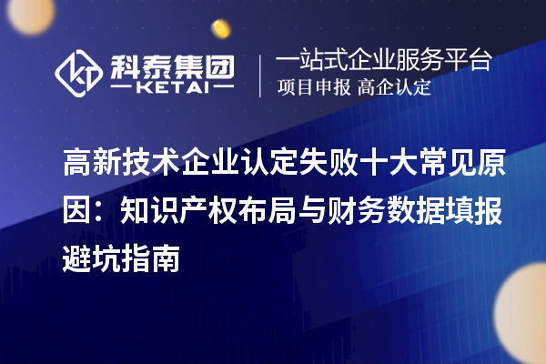 高新技術(shù)企業(yè)認(rèn)定失敗十大常見原因：知識產(chǎn)權(quán)布局與財務(wù)數(shù)據(jù)填報避坑指南