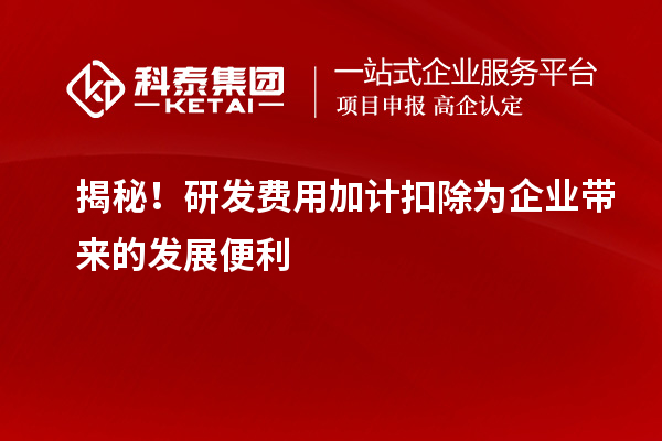 揭秘！研發(fā)費(fèi)用加計(jì)扣除為企業(yè)帶來的發(fā)展便利