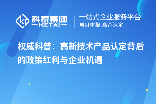 權(quán)威科普：高新技術(shù)產(chǎn)品認定背后的政策紅利與企業(yè)機遇