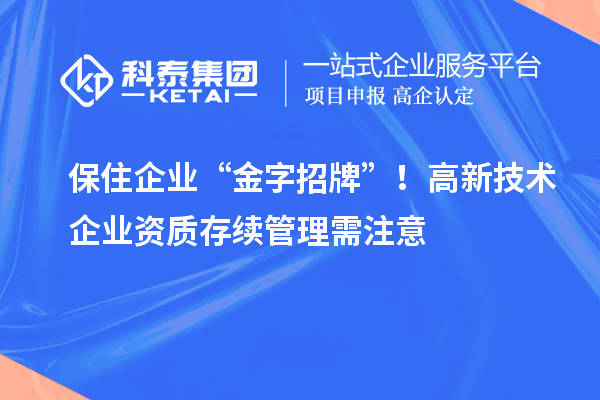 保住企業(yè) “金字招牌”！高新技術(shù)企業(yè)資質(zhì)存續(xù)管理需注意