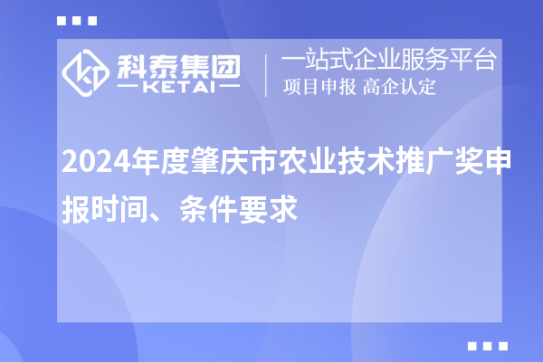 2024年度肇慶市農(nóng)業(yè)技術(shù)推廣獎(jiǎng)申報(bào)時(shí)間、條件要求