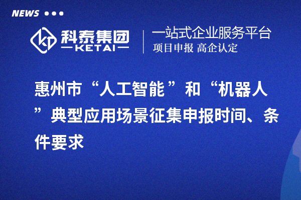 惠州市“人工智能+”和“機器人+”典型應(yīng)用場景征集申報時間、條件要求