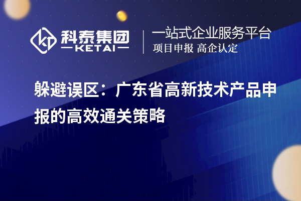躲避誤區(qū)：廣東省高新技術產(chǎn)品申報的高效通關策略