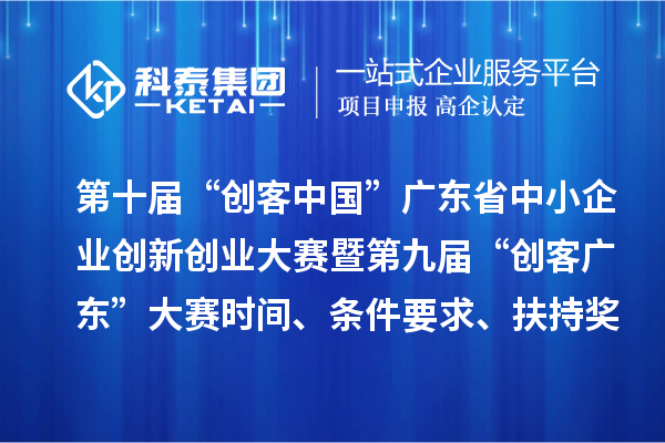 第十屆“創(chuàng)客中國”廣東省中小企業(yè)創(chuàng)新創(chuàng)業(yè)大賽暨第九屆“創(chuàng)客廣東”大賽時間、條件要求、扶持獎勵