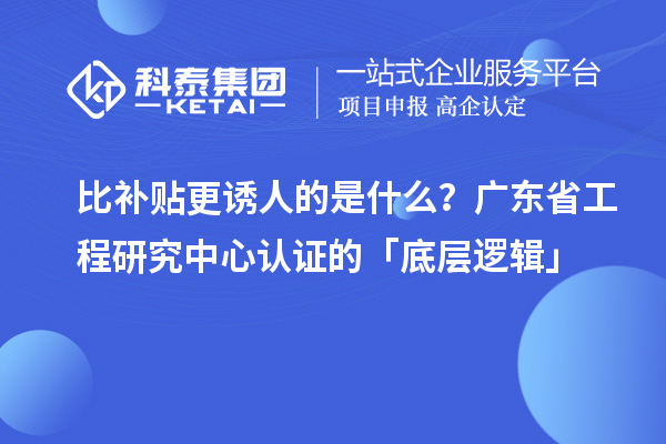 比補(bǔ)貼更誘人的是什么？廣東省工程研究中心認(rèn)證的「底層邏輯」