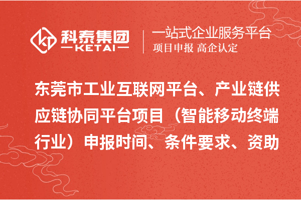 東莞市中小企業(yè)數(shù)字化轉(zhuǎn)型城市試點(diǎn)專(zhuān)項(xiàng)工業(yè)互聯(lián)網(wǎng)平臺(tái)、產(chǎn)業(yè)鏈供應(yīng)鏈協(xié)同平臺(tái)項(xiàng)目（智能移動(dòng)終端行業(yè)）申報(bào)時(shí)間、條件要求、資助獎(jiǎng)勵(lì)