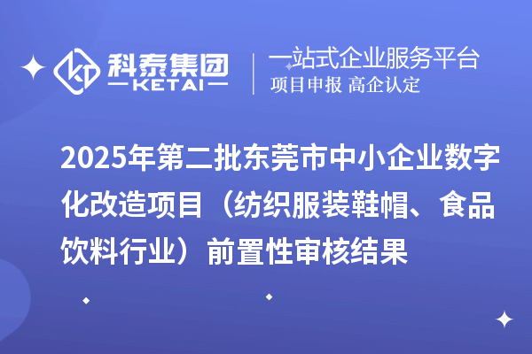 2025年第二批東莞市中小企業(yè)數(shù)字化改造項目（紡織服裝鞋帽、食品飲料行業(yè)）前置性審核結(jié)果