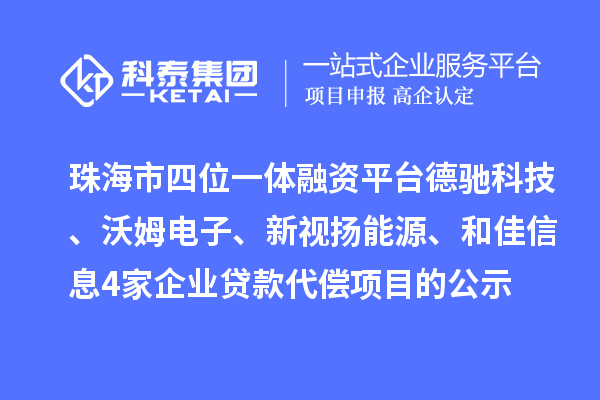 珠海市四位一體融資平臺德馳科技、沃姆電子、新視揚能源、和佳信息4家企業(yè)貸款代償項目的公示