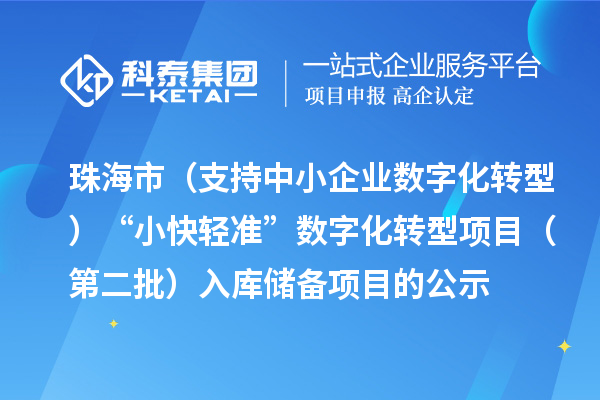 珠海市省級促進經(jīng)濟高質(zhì)量發(fā)展專項（支持中小企業(yè)數(shù)字化轉(zhuǎn)型）“小快輕準”數(shù)字化轉(zhuǎn)型項目（第二批）入庫儲備項目的公示