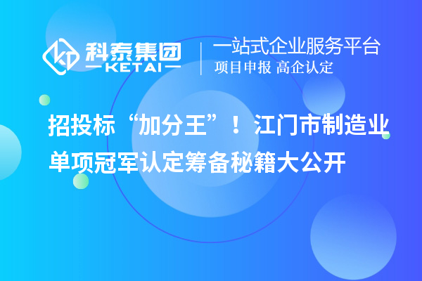 招投標(biāo)“加分王”！江門(mén)市制造業(yè)單項(xiàng)冠軍認(rèn)定籌備秘籍大公開(kāi)