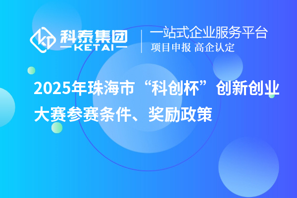 2025年珠海市“科創(chuàng)杯”創(chuàng)新創(chuàng)業(yè)大賽參賽條件、獎(jiǎng)勵(lì)政策