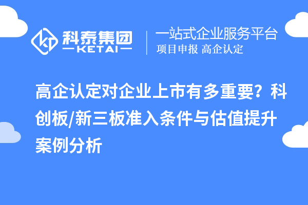 高企認定對企業(yè)上市有多重要？科創(chuàng)板/新三板準入條件與估值提升案例分析