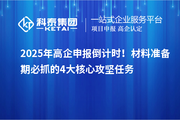 2025年高企申報(bào)倒計(jì)時(shí)！材料準(zhǔn)備期必抓的4大核心攻堅(jiān)任務(wù)