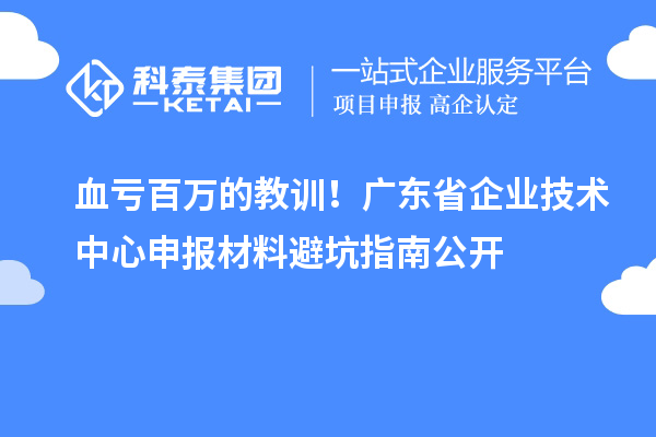 血虧百萬的教訓！廣東省企業(yè)技術中心申報材料避坑指南公開