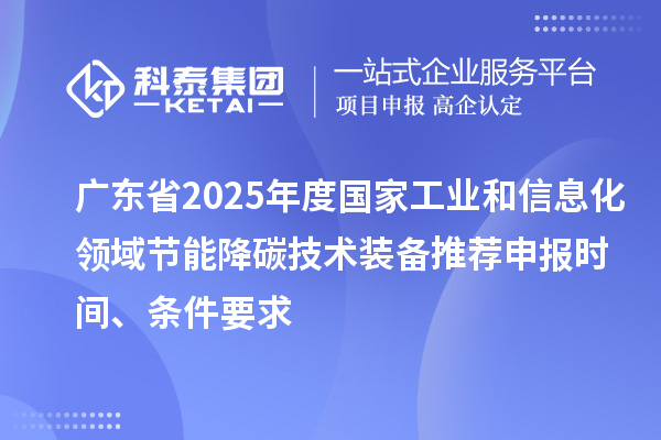 廣東省2025年度國家工業(yè)和信息化領域節(jié)能降碳技術裝備推薦申報時間、條件要求