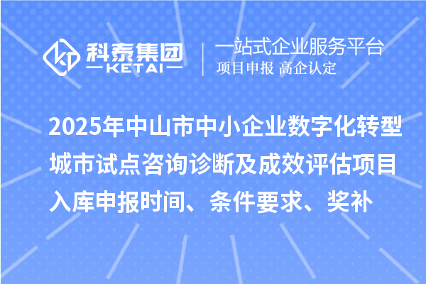 2025年中山市中小企業(yè)數(shù)字化轉(zhuǎn)型城市試點咨詢診斷及成效評估項目入庫申報時間、條件要求、獎補