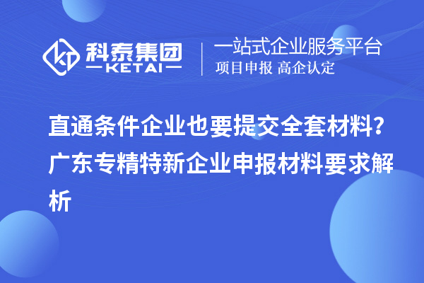 直通條件企業(yè)也要提交全套材料？廣東專精特新企業(yè)申報(bào)材料要求解析