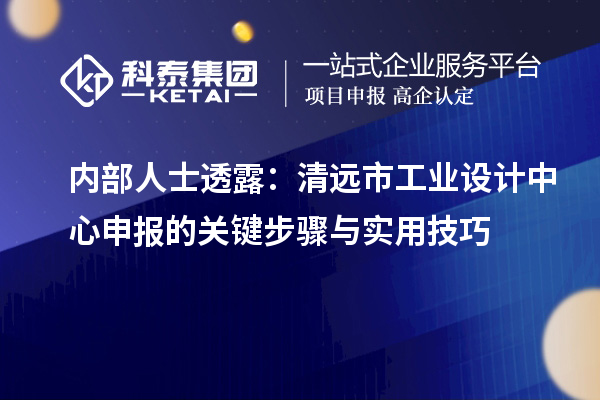 內部人士透露：清遠市工業(yè)設計中心申報的關鍵步驟與實用技巧