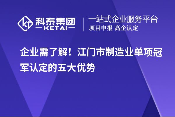企業(yè)需了解！江門市制造業(yè)單項冠軍認定的五大優(yōu)勢