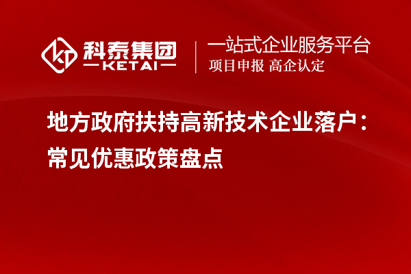 地方政府扶持高新技術企業(yè)落戶：常見優(yōu)惠政策盤點