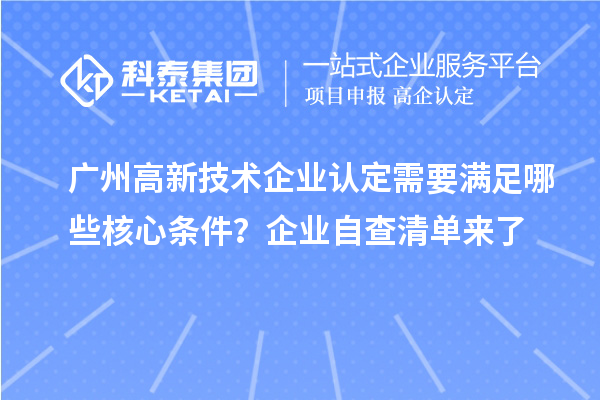 廣州高新技術(shù)企業(yè)認(rèn)定需要滿足哪些核心條件？企業(yè)自查清單來了