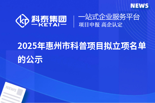 2025年惠州市科普項(xiàng)目擬立項(xiàng)名單的公示