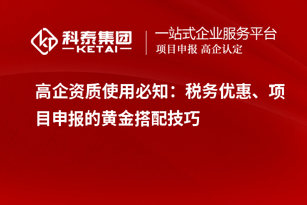 高企資質(zhì)使用必知：稅務(wù)優(yōu)惠、項目申報的黃金搭配技巧
