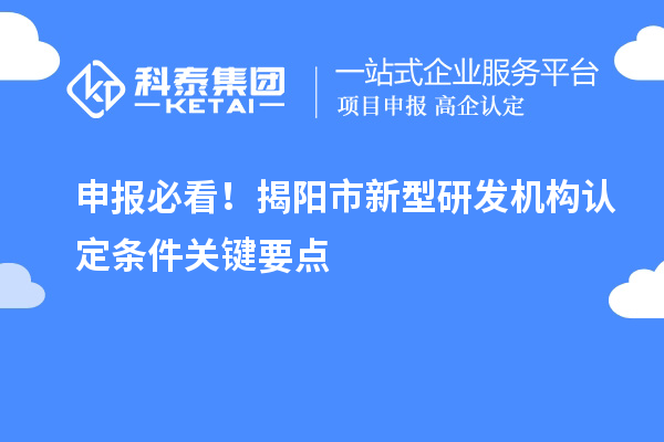 申報必看！揭陽市新型研發(fā)機(jī)構(gòu)認(rèn)定條件關(guān)鍵要點