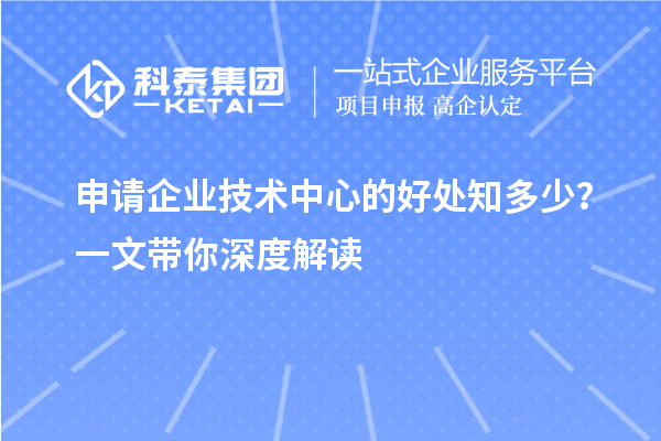 申請企業(yè)技術中心的好處知多少？一文帶你深度解讀