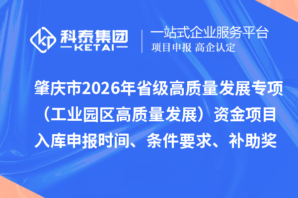 肇慶市2026年省級高質(zhì)量發(fā)展專項（工業(yè)園區(qū)高質(zhì)量發(fā)展）資金項目入庫申報時間、條件要求、補助獎勵