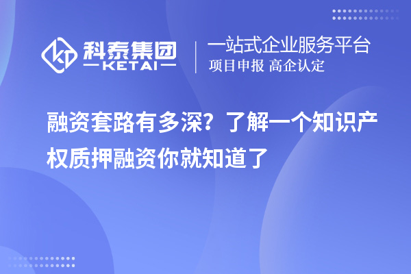 融資套路有多深？了解一個(gè)知識產(chǎn)權(quán)質(zhì)押融資你就知道了
