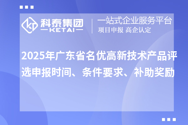 2025年廣東省名優(yōu)高新技術(shù)產(chǎn)品評選申報(bào)時(shí)間、條件要求、補(bǔ)助獎(jiǎng)勵(lì)