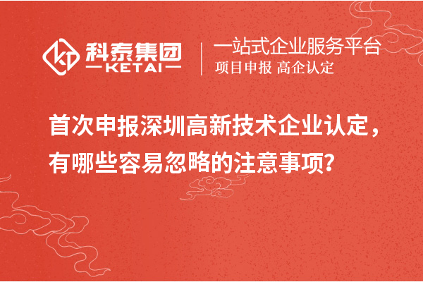首次申報深圳<a href=http://www.hsloq2267.cn target=_blank class=infotextkey>高新技術企業(yè)認定</a>，有哪些容易忽略的注意事項？