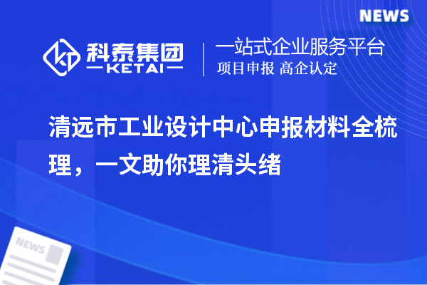 清遠市工業(yè)設計中心申報材料全梳理，一文助你理清頭緒