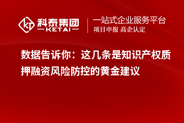數(shù)據(jù)告訴你：這幾條是知識產(chǎn)權(quán)質(zhì)押融資風(fēng)險(xiǎn)防控的黃金建議
