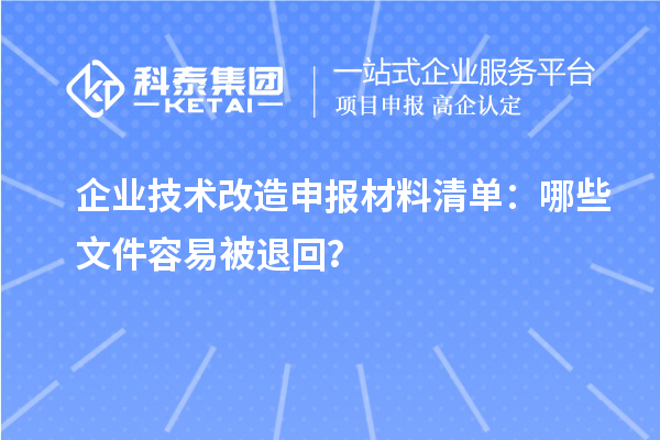 企業(yè)技術(shù)改造申報(bào)材料清單：哪些文件容易被退回？