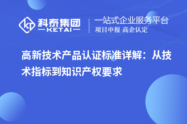 高新技術(shù)產(chǎn)品認證標準詳解：從技術(shù)指標到知識產(chǎn)權(quán)要求