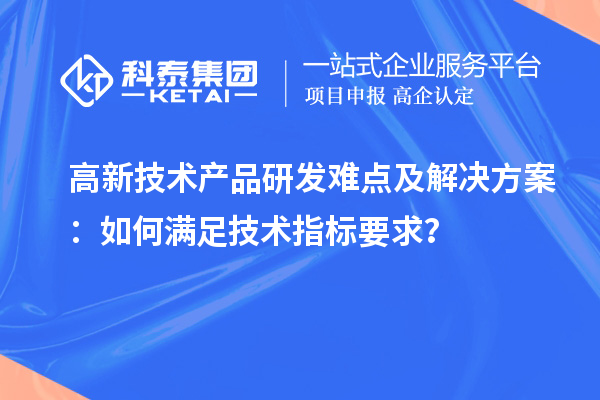 高新技術(shù)產(chǎn)品研發(fā)難點(diǎn)及解決方案：如何滿足技術(shù)指標(biāo)要求？