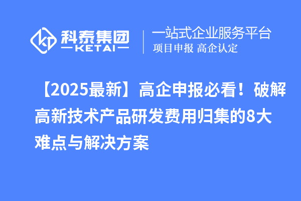【2025最新】高企申報必看！破解高新技術(shù)產(chǎn)品研發(fā)費(fèi)用歸集的8大難點(diǎn)與解決方案
