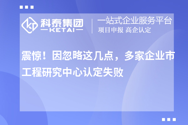 震驚！因忽略這幾點(diǎn)，多家企業(yè)市工程研究中心認(rèn)定失敗