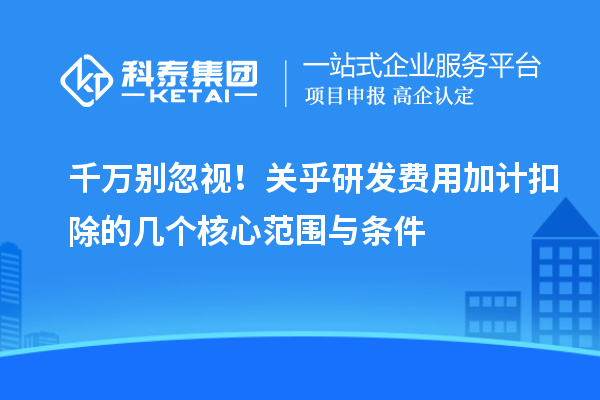 千萬別忽視！關(guān)乎研發(fā)費(fèi)用加計(jì)扣除的幾個核心范圍與條件