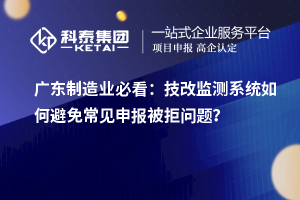 廣東制造業(yè)必看：<a href=http://www.hsloq2267.cn/fuwu/jishugaizao.html target=_blank class=infotextkey>技改</a>監(jiān)測系統(tǒng)如何避免常見申報被拒問題？